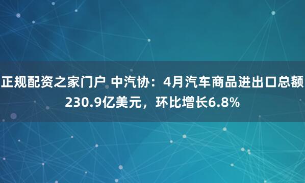 正规配资之家门户 中汽协：4月汽车商品进出口总额230.9亿美元，环比增长6.8%