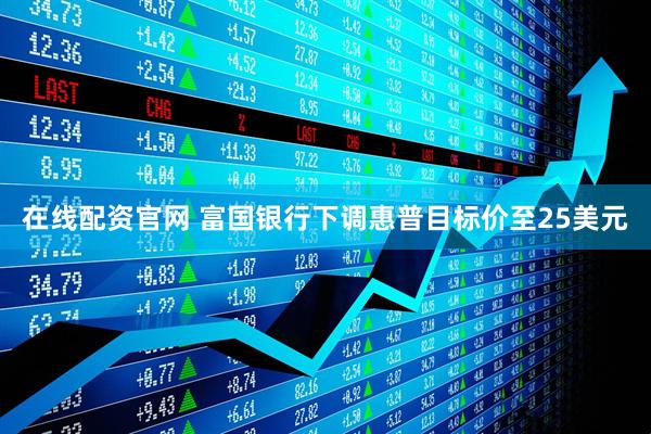 在线配资官网 富国银行下调惠普目标价至25美元