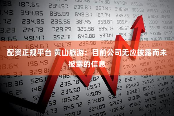 配资正规平台 黄山旅游：目前公司无应披露而未披露的信息