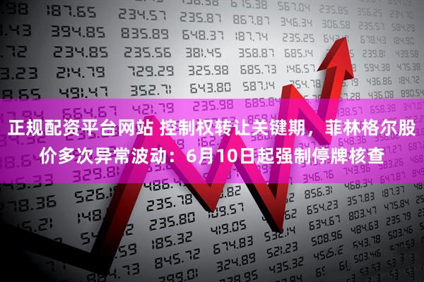 正规配资平台网站 控制权转让关键期，菲林格尔股价多次异常波动：6月10日起强制停牌核查