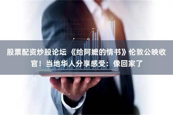 股票配资炒股论坛 《给阿嬷的情书》伦敦公映收官！当地华人分享感受：像回家了