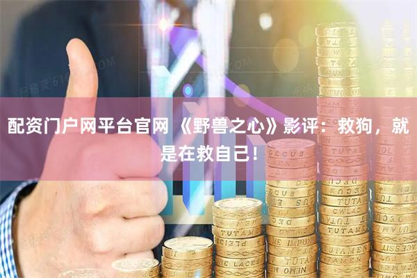 配资门户网平台官网 《野兽之心》影评：救狗，就是在救自己！